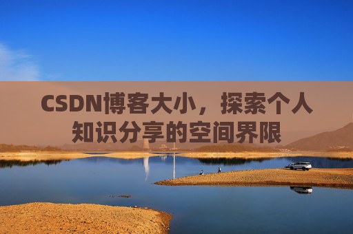 CSDN博客大小，探索个人知识分享的空间界限